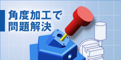 角度加工で問題解決